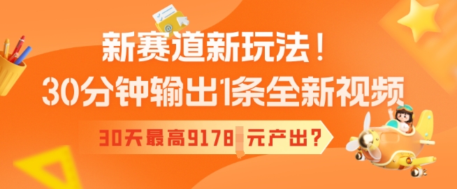 新赛道新玩法！30分钟输出1条全新视频，30天最高9178元产出?-慧创网