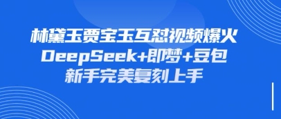 持续爆火的林黛玉贾宝玉互怼视频，比爽文还好看，利用DeepSeek+即梦+豆包就可以完美复刻-慧创网