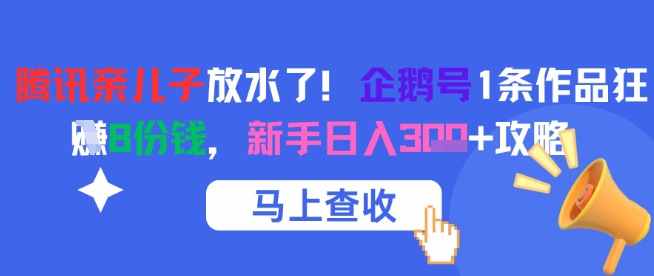 腾讯亲儿子放水了！企鹅号1条作品狂挣8份钱，新手日入3张+攻略-慧创网
