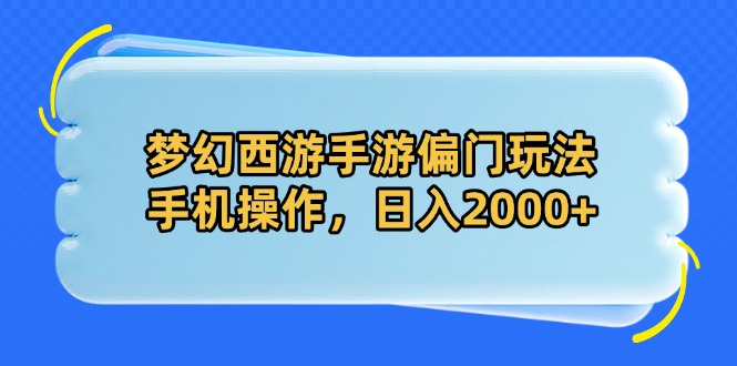 （14479期）梦幻西游手游偏门玩法，手机操作，日入2000+-慧创网
