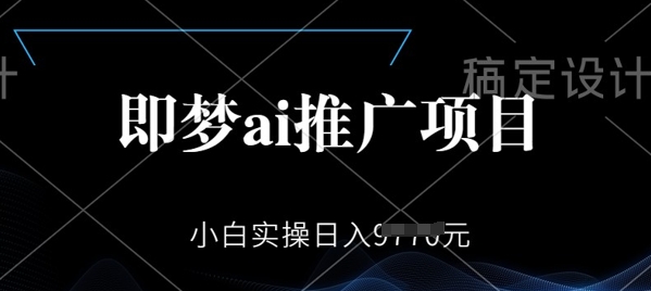 即梦AI推广项目，小白实操日入多张-慧创网