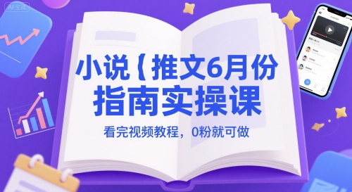 小说推文6月份指南实操课，看完视频教程，0粉就可做-慧创网