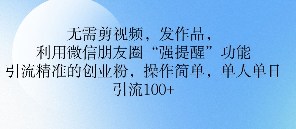 无需剪视频，发作品，利用微信朋友圈功能， 引流精准的创业粉，操作简单，单人单日引流100+-慧创网