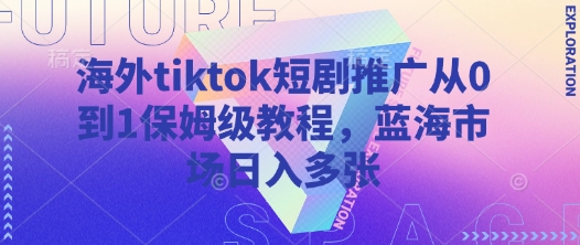 海外tiktok短剧推广从0到1保姆级教程，蓝海市场日入多张-慧创网