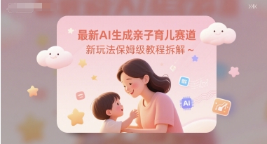最新AI生成亲子育儿赛道新玩法保姆级教程拆解-慧创网