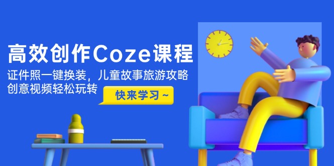 （14707期）高效创作Coze课程，证件照一键换装，儿童故事旅游攻略，创意视频轻松玩转-慧创网