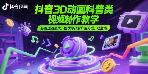 抖音3D动画科普类视频制作教学，新赛道流量大，撸伙伴计划广告分成，收益高-慧创网