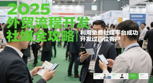 2025外贸流程开发社媒全攻略，利用免费社媒平台成功开发过百位客户-慧创网