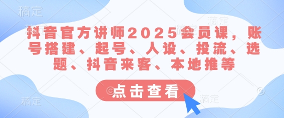 抖音官方讲师2025会员课，账号搭建、起号、人设、投流、选题、抖音来客、本地推等-慧创网