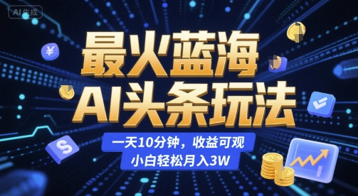 最火蓝海AI头条玩法，一天10分钟，收益可观，小白轻松月入3W【揭秘】-慧创网