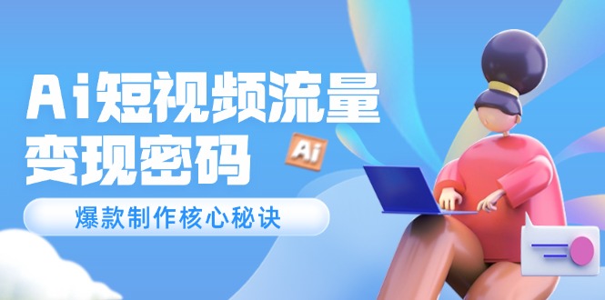 （14875期）Ai短视频流量密码，爆款制作核心秘诀，120万案例深度解析-慧创网