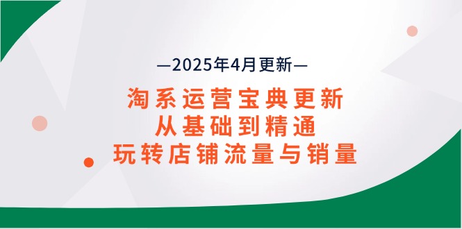（14468期）淘系运营宝典2025年4月更新，从基础到精通，玩转店铺流量与销量-慧创网