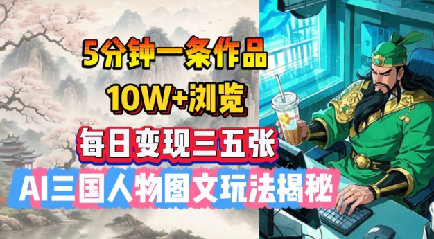 5分钟一条作品，10W+浏览，每日变现三五张，AI三国人物图文玩法揭秘-慧创网
