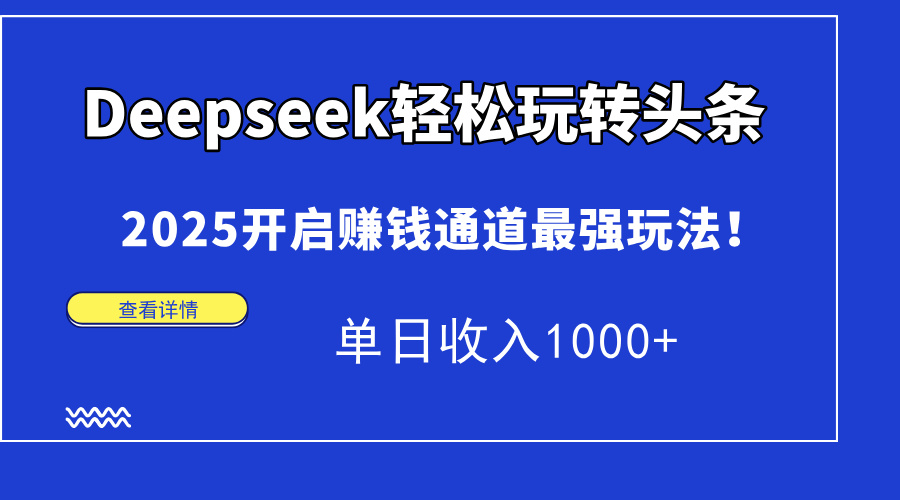 （14453期）Deepseek轻松玩转头条，2025开启赚钱通道最强玩法！单日收入1000+-慧创网
