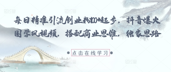 每日精准引流创业粉100+起步，抖音爆火国学风视频，搭配商业思维，独家思路-慧创网
