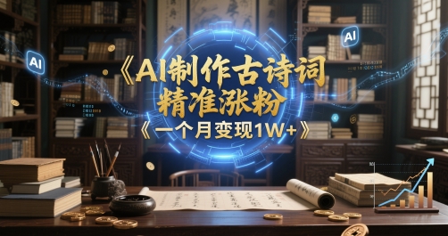 AI制作古诗词，精准涨粉，多重变现，一个月变现1W+-慧创网