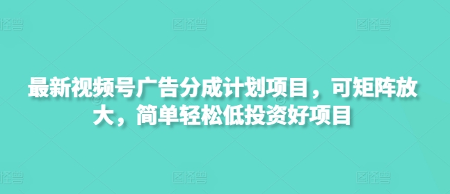 最新视频号广告分成计划项目，可矩阵放大，简单轻松低投资好项目-慧创网