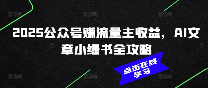 2025公众号赚流量主收益，AI文章小绿书全攻略-慧创网