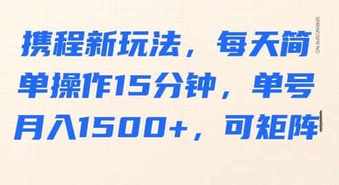 携程新玩法，每天简单操作15分钟，单号月入1500+，可矩阵-慧创网