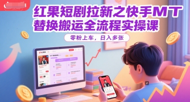 红果短剧拉新之快手MT替换搬运全流程实操课，零粉上车，日入多张-慧创网