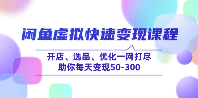 （14282期）闲鱼虚拟快速变现课程，开店、选品、优化一网打尽，助你每天变现50-300-慧创网