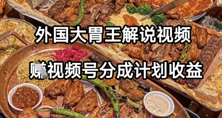 外国大胃王解说视频，挣视频号分成计划收益，操作简单，轻松月入过W-慧创网