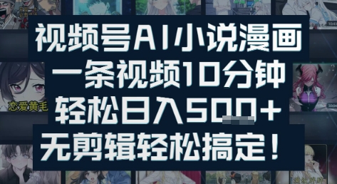 视频号AI小说漫画：一条视频10分钟，轻松日入5张+，无剪辑轻松搞定-慧创网