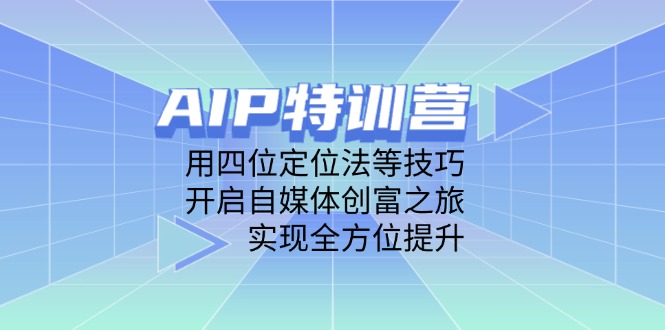 （14530期）AIP特训营，用四位定位法等技巧，开启自媒体创富之旅，实现全方位提升-慧创网