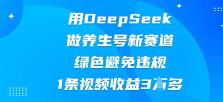 用DeepSeek做养生号新赛道，绿色避免违规，1条视频收益3W多-慧创网