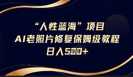人性蓝海AI老照片修复项目保姆级教程，长期复购，轻松日入5张-慧创网