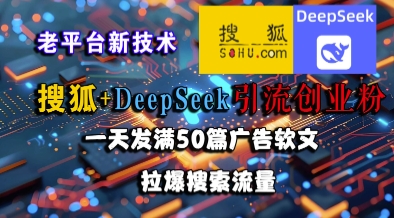 搜狐+DeepSeek引流创业粉，老平台新技术，一天发满50篇广告软文，拉爆搜索流量-慧创网