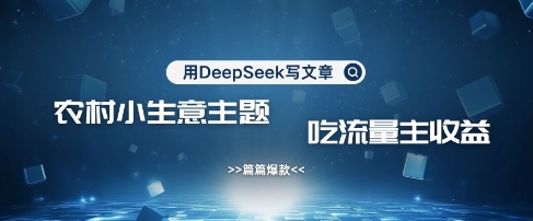 用DeepSeek写农村创业小项目，篇篇爆款，暴力引流，吃流量主收益变现-慧创网