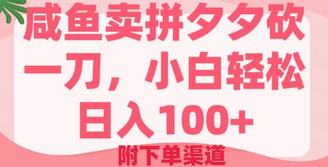 咸鱼卖拼夕夕砍一刀，小白轻松日入100+(附下单渠道)-慧创网