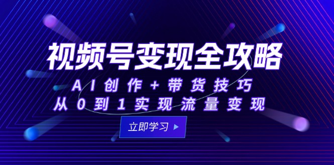 （15007期）视频号变现全攻略：AI创作+带货技巧，从0到1实现流量变现-慧创网