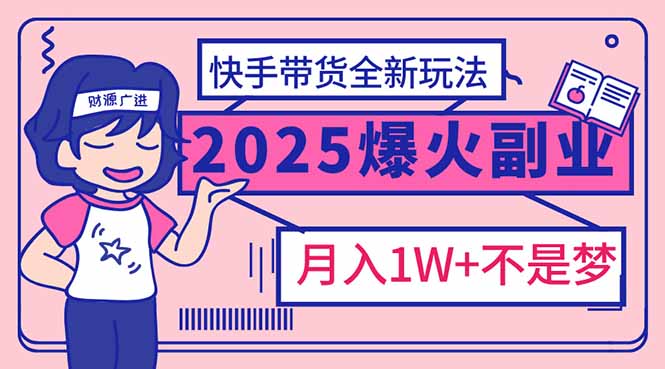 （14275期）2025年爆红副业！快手带货全新玩法，月入1万加不是梦！-慧创网