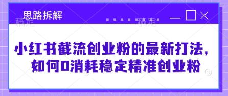 小红书截流创业粉的最新打法，如何0消耗稳定精准创业粉【思路拆解】-慧创网