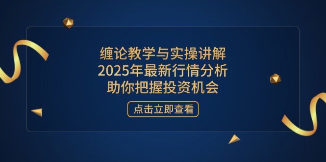 （14268期）缠论教学与实操讲解，2025年最新行情分析，助你把握投资机会-慧创网