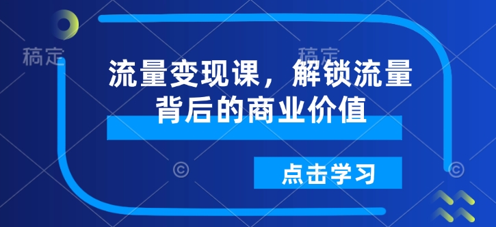 流量变现课，解锁流量背后的商业价值-慧创网