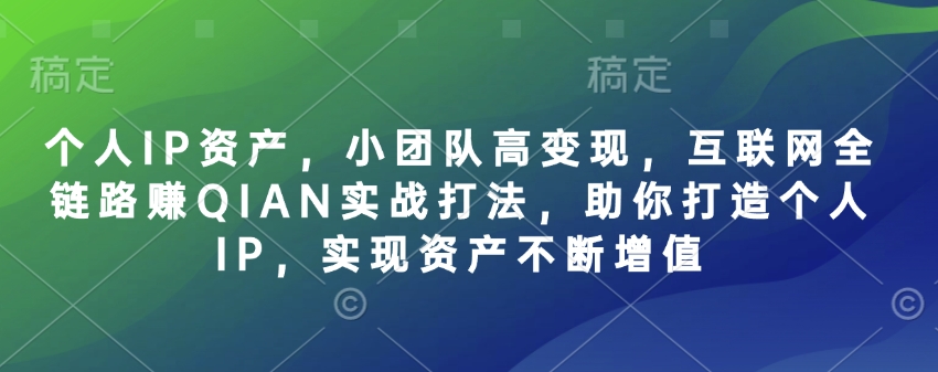 个人IP资产，小团队高变现，互联网全链路赚QIAN实战打法，助你打造个人IP，实现资产不断增值-慧创网