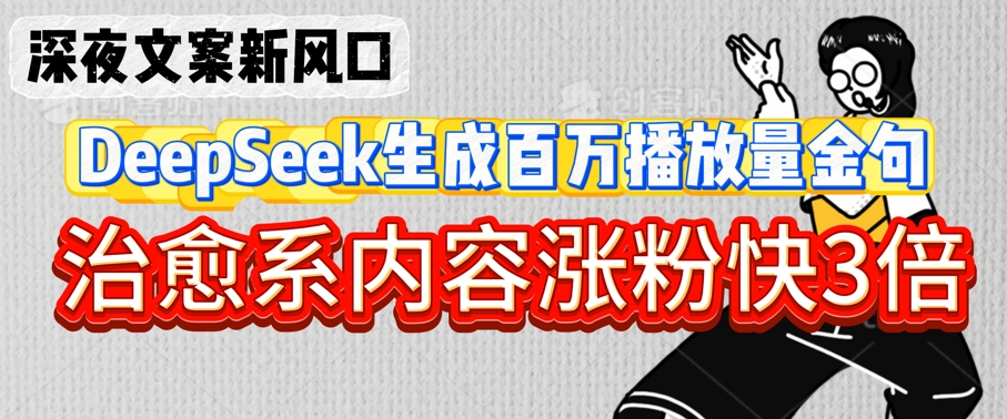 深夜文案新风口：DeepSeek生成百万播放量金句，治愈系内容涨粉快3倍-慧创网
