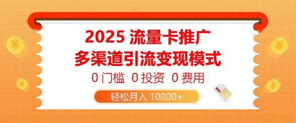 2025流量卡推广，0门槛0投资0费用，多渠道引流变现模式，轻松月入1w-慧创网