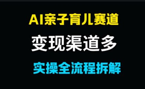 AI亲子育儿赛道，变现渠道多，起号快-慧创网