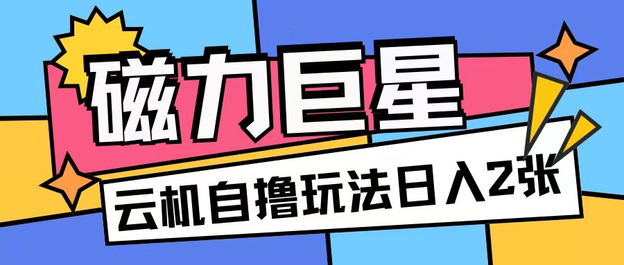 磁力巨星，无脑撸收益玩法无需手机云机操作可矩阵放大单日收入200+【揭秘】-慧创网