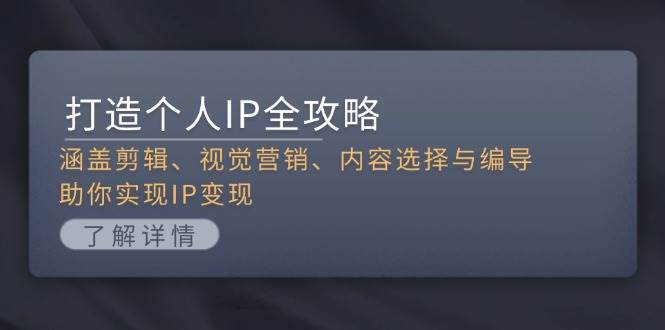 打造个人IP全攻略：涵盖剪辑、视觉营销、内容选择与编导，助你实现IP变现-慧创网