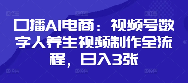 口播AI电商：视频号数字人养生视频制作全流程，日入3张-慧创网