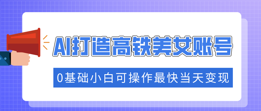 （14149期）抓住流量密码快速涨粉，AI打造高铁美女账号，0基础小白可操作最快当天变现-慧创网