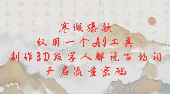 寒假爆款，仅用一个AI工具，制作3D数字人解说古诗词，开启流量密码-慧创网