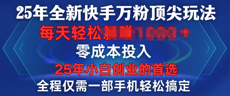 25年全新快手万粉顶尖玩法，全程一部手机轻松搞定，一分钟两条作品，零成本投入，只要做了就有结果-慧创网