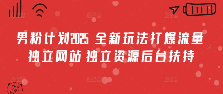男粉计划2025  全新玩法打爆流量 独立网站 独立资源后台扶持【揭秘】-慧创网