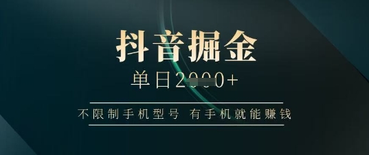 抖音掘金单日收益上千，不限制手机型号，有手机就能挣钱【揭秘】-慧创网